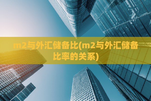 m2与外汇储备比(m2与外汇储备比率的关系)