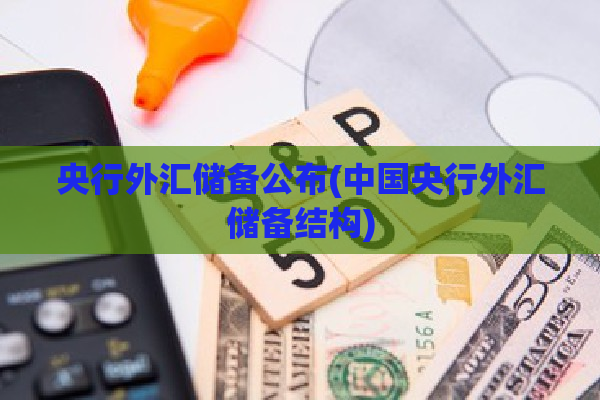 央行外汇储备公布(中国央行外汇储备结构)